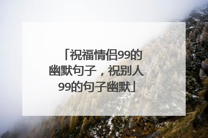 祝福情侣99的幽默句子,祝别人99的句子幽默