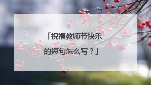 祝福教师节快乐的短句怎么写？