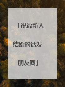 祝福新人结婚的话发朋友圈