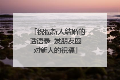 祝福新人结婚的话语录 发朋友圈对新人的祝福