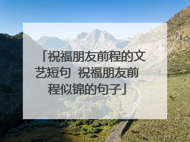 祝福朋友前程的文艺短句 祝福朋友前程似锦的句子