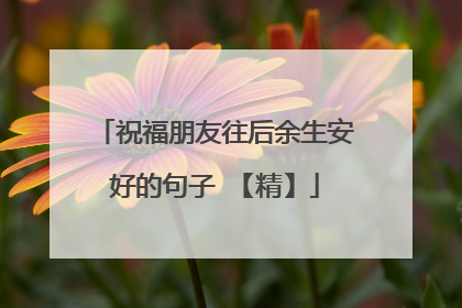 祝福朋友往后余生安好的句子 【精】