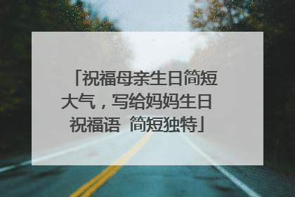 祝福母亲生日简短大气,写给妈妈生日祝福语 简短独特