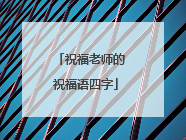 祝福老师的祝福语四字