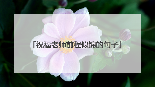祝福老师前程似锦的句子