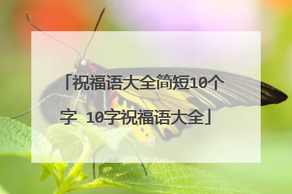 祝福语大全简短10个字 10字祝福语大全