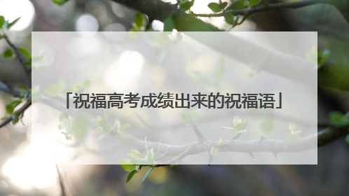祝福高考成绩出来的祝福语