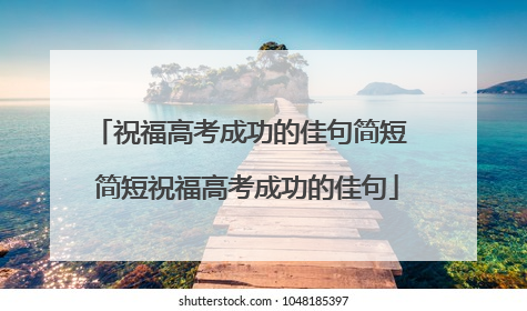 祝福高考成功的佳句简短 简短祝福高考成功的佳句