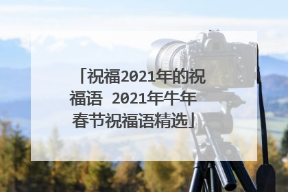 祝福2021年的祝福语 2021年牛年春节祝福语精选