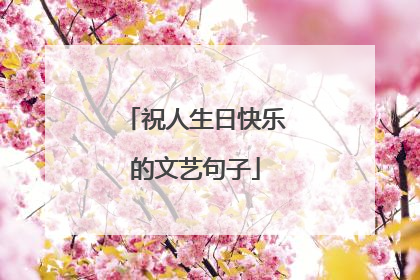 祝人生日快乐的文艺句子