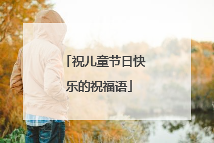 祝儿童节日快乐的祝福语