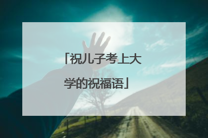 祝儿子考上大学的祝福语