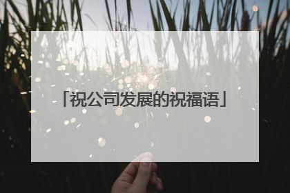 祝公司发展的祝福语
