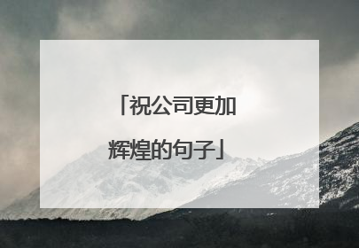 祝公司更加辉煌的句子