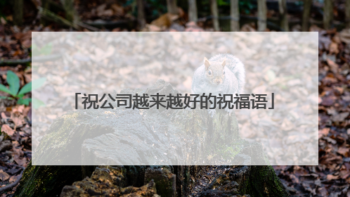 祝公司越来越好的祝福语