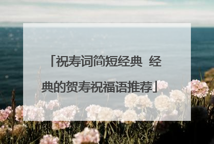 祝寿词简短经典 经典的贺寿祝福语推荐