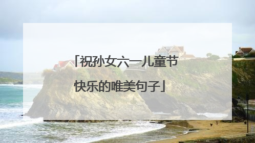 祝孙女六一儿童节快乐的唯美句子