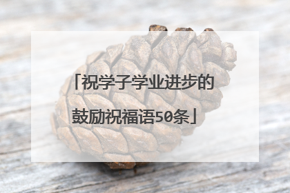 祝学子学业进步的鼓励祝福语50条