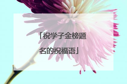 祝学子金榜题名的祝福语