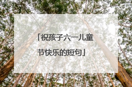 祝孩子六一儿童节快乐的短句