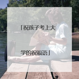 祝孩子考上大学的祝福语