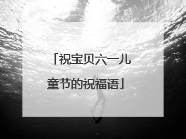 祝宝贝六一儿童节的祝福语