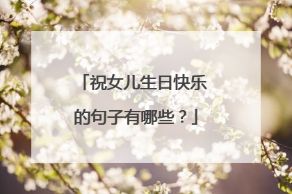 祝女儿生日快乐的句子有哪些？