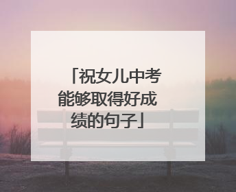 祝女儿中考能够取得好成绩的句子