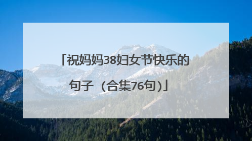 祝妈妈38妇女节快乐的句子 (合集76句)
