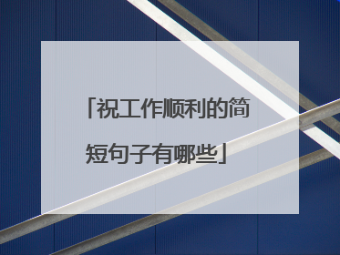 祝工作顺利的简短句子有哪些