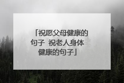 祝愿父母健康的句子 祝老人身体健康的句子