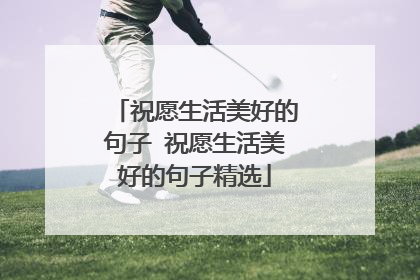 祝愿生活美好的句子 祝愿生活美好的句子精选