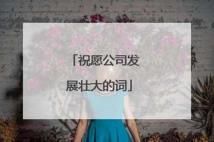 祝愿公司发展壮大的词