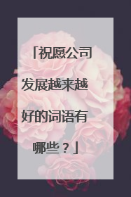 祝愿公司发展越来越好的词语有哪些？
