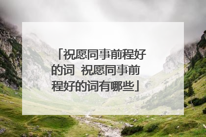 祝愿同事前程好的词 祝愿同事前程好的词有哪些