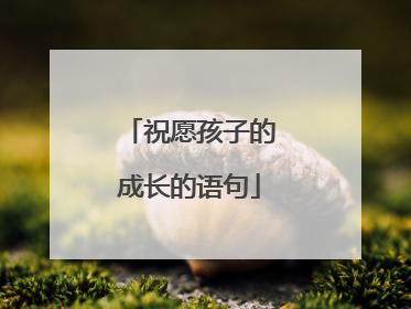 祝愿孩子的成长的语句