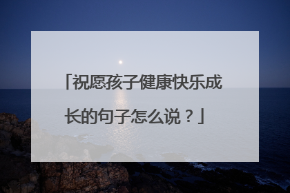 祝愿孩子健康快乐成长的句子怎么说?