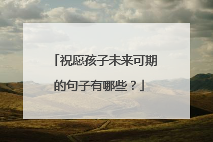 祝愿孩子未来可期的句子有哪些？