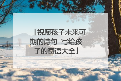 祝愿孩子未来可期的诗句 写给孩子的寄语大全