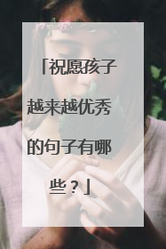 祝愿孩子越来越优秀的句子有哪些?
