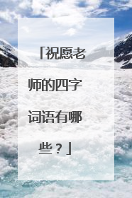 祝愿老师的四字词语有哪些？