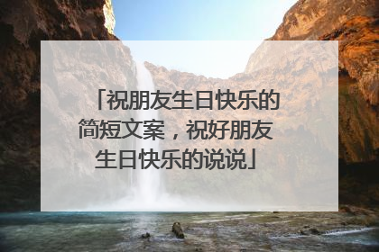 祝朋友生日快乐的简短文案，祝好朋友生日快乐的说说