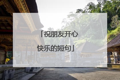 祝朋友开心快乐的短句