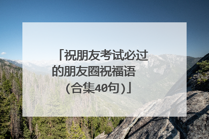 祝朋友考试必过的朋友圈祝福语 (合集40句)