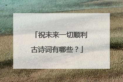 祝未来一切顺利古诗词有哪些？