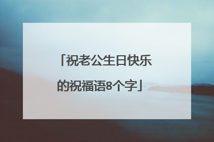 祝老公生日快乐的祝福语8个字
