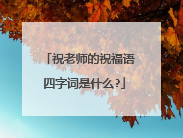 祝老师的祝福语四字词是什么?