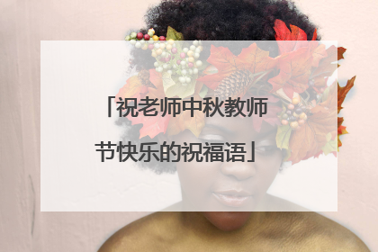祝老师中秋教师节快乐的祝福语