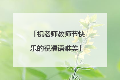祝老师教师节快乐的祝福语唯美