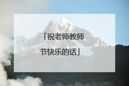 祝老师教师节快乐的话